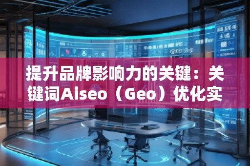 提升品牌影响力的关键：关键词Aiseo（Geo）优化实力