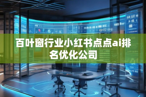 百叶窗行业小红书点点ai排名优化公司