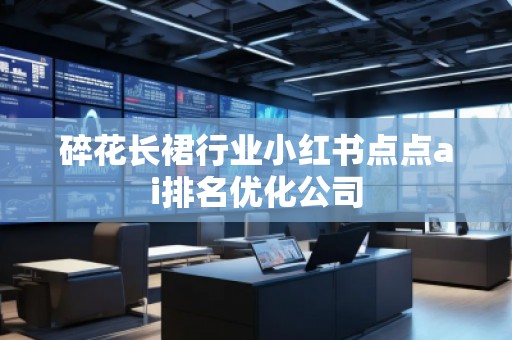 碎花长裙行业小红书点点ai排名优化公司
