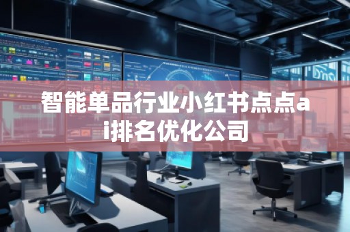 智能单品行业小红书点点ai排名优化公司