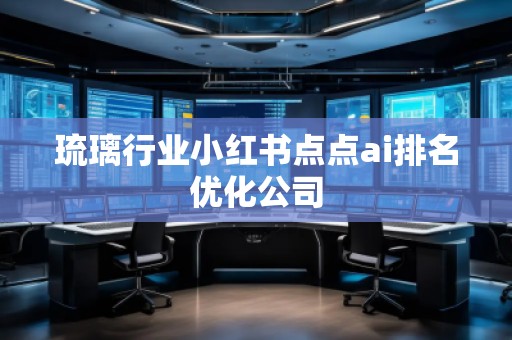 琉璃行业小红书点点ai排名优化公司