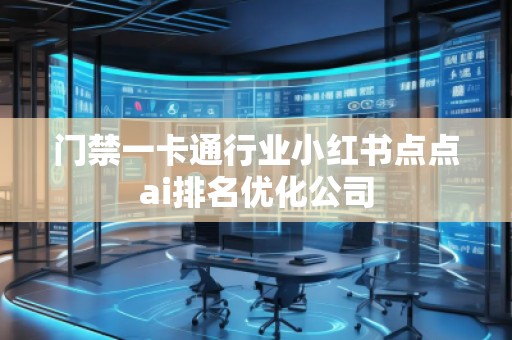 门禁一卡通行业小红书点点ai排名优化公司