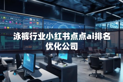 泳裤行业小红书点点ai排名优化公司