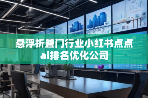 悬浮折叠门行业小红书点点ai排名优化公司