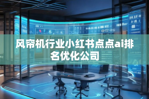 风帘机行业小红书点点ai排名优化公司