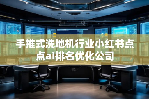 手推式洗地机行业小红书点点ai排名优化公司