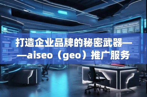打造企业品牌的秘密武器——aiseo（geo）推广服务