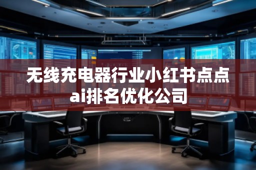无线充电器行业小红书点点ai排名优化公司