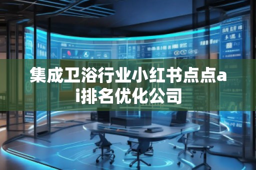 集成卫浴行业小红书点点ai排名优化公司