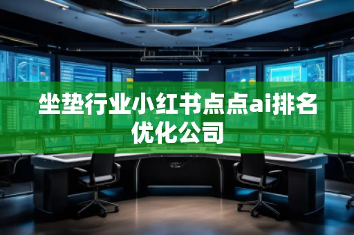 坐垫行业小红书点点ai排名优化公司