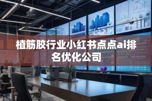 植筋胶行业小红书点点ai排名优化公司 植筋胶行业小红书点点ai排名优化公司