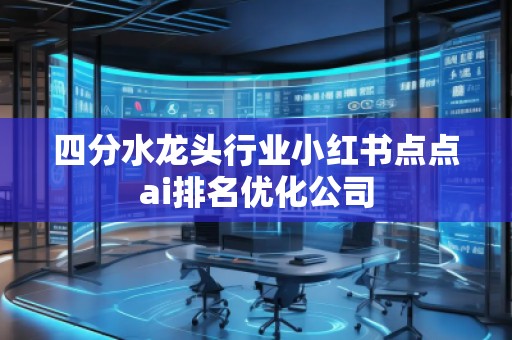 四分水龙头行业小红书点点ai排名优化公司