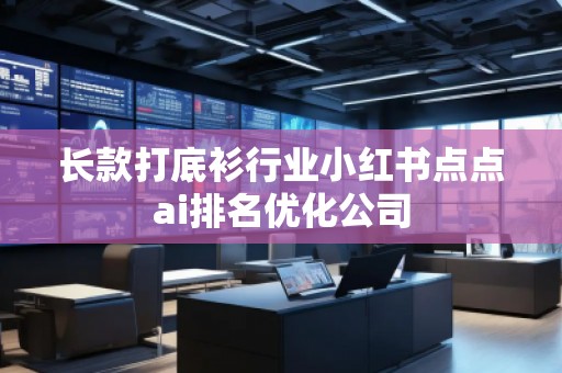长款打底衫行业小红书点点ai排名优化公司