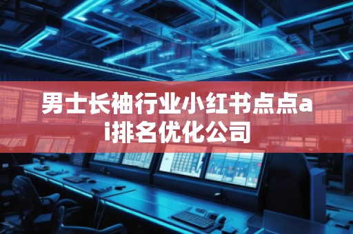 男士长袖行业小红书点点ai排名优化公司