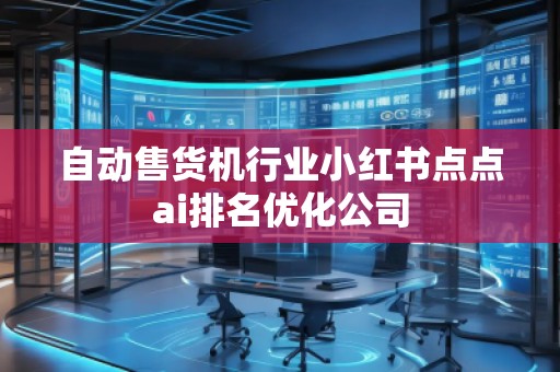 自动售货机行业小红书点点ai排名优化公司