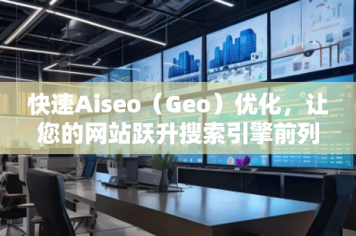 快速Aiseo（Geo）优化，让您的网站跃升搜索引擎前列