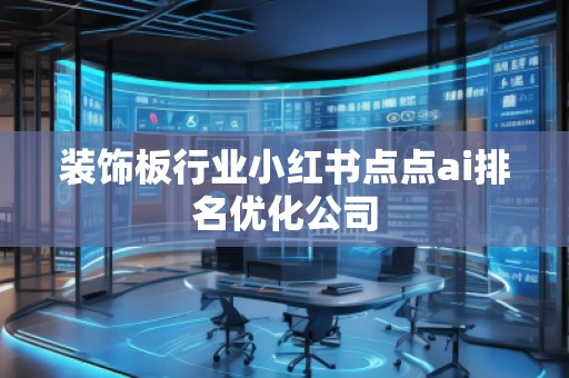 装饰板行业小红书点点ai排名优化公司
