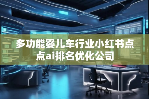 多功能婴儿车行业小红书点点ai排名优化公司
