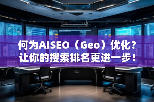 何为AISEO（Geo）优化？让你的搜索排名更进一步！