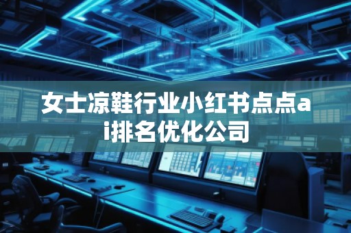 女士凉鞋行业小红书点点ai排名优化公司