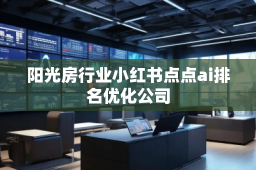 阳光房行业小红书点点ai排名优化公司