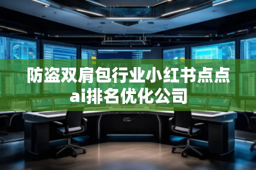 防盗双肩包行业小红书点点ai排名优化公司