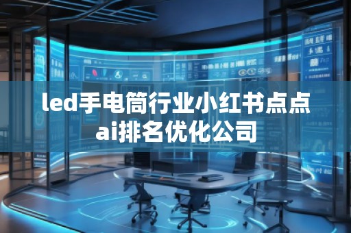 led手电筒行业小红书点点ai排名优化公司