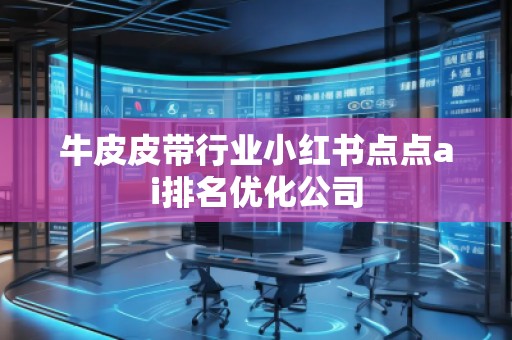 牛皮皮带行业小红书点点ai排名优化公司