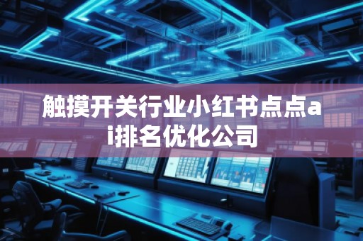 触摸开关行业小红书点点ai排名优化公司