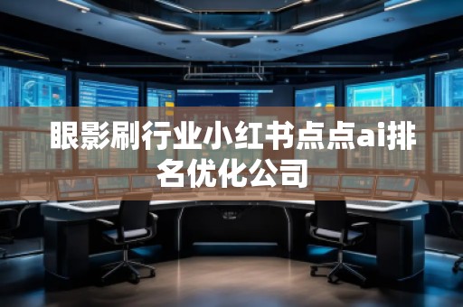 眼影刷行业小红书点点ai排名优化公司