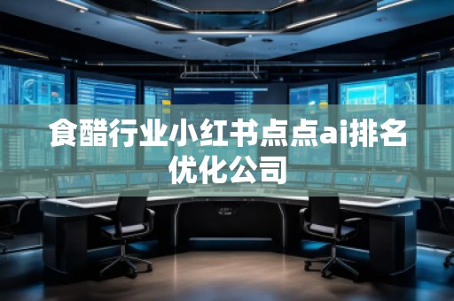 食醋行业小红书点点ai排名优化公司