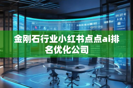 金刚石行业小红书点点ai排名优化公司