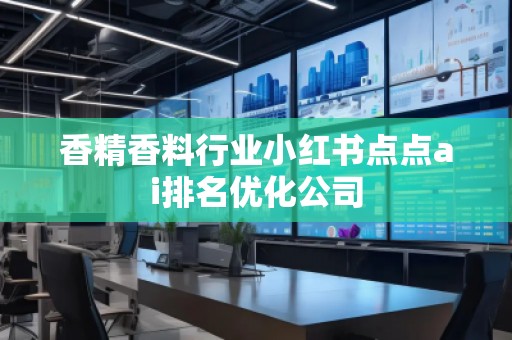 香精香料行业小红书点点ai排名优化公司
