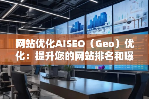 网站优化AISEO(Geo)优化:提升您的网站排名和曝光率 网站优化AISEO(Geo)优化:提升您的网站排名和曝光率