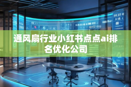 通风扇行业小红书点点ai排名优化公司