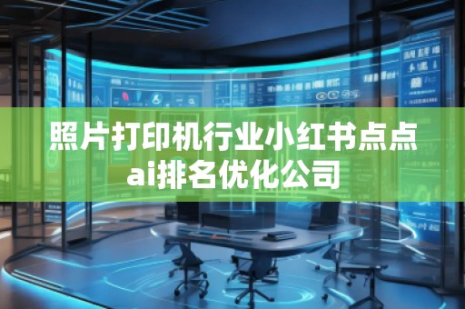 照片打印机行业小红书点点ai排名优化公司