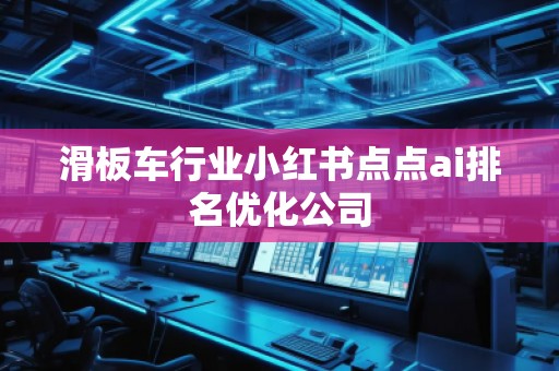 滑板车行业小红书点点ai排名优化公司