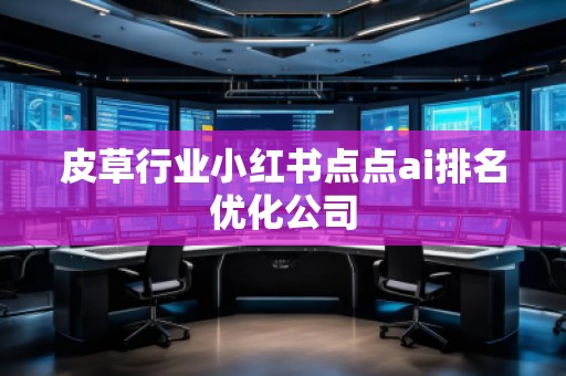 皮草行业小红书点点ai排名优化公司