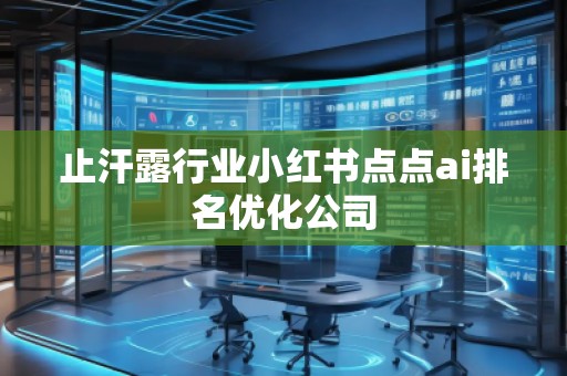 止汗露行业小红书点点ai排名优化公司