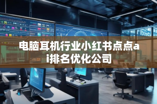 电脑耳机行业小红书点点ai排名优化公司