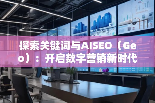 探索关键词与AISEO（Geo）：开启数字营销新时代