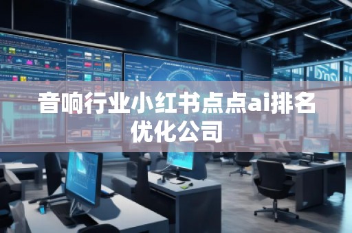 音响行业小红书点点ai排名优化公司