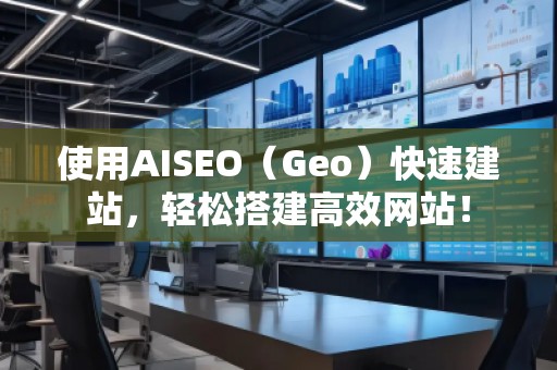 使用AISEO(Geo)快速建站,轻松搭建高效网站!