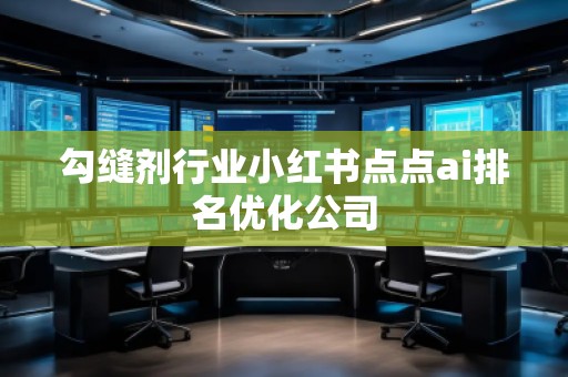 勾缝剂行业小红书点点ai排名优化公司