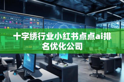 十字绣行业小红书点点ai排名优化公司