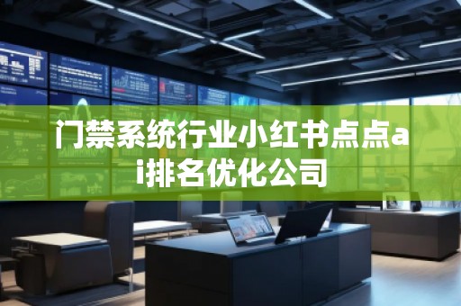 门禁系统行业小红书点点ai排名优化公司