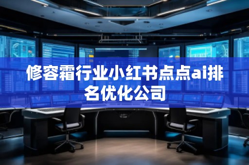 修容霜行业小红书点点ai排名优化公司