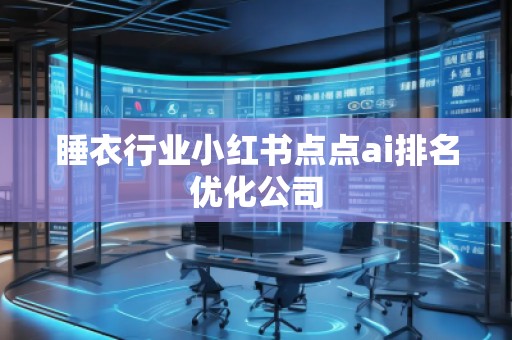 睡衣行业小红书点点ai排名优化公司
