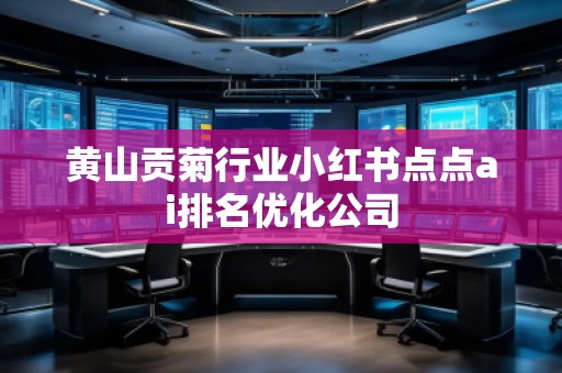 黄山贡菊行业小红书点点ai排名优化公司