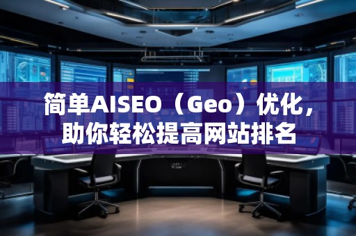 简单AISEO（Geo）优化，助你轻松提高网站排名